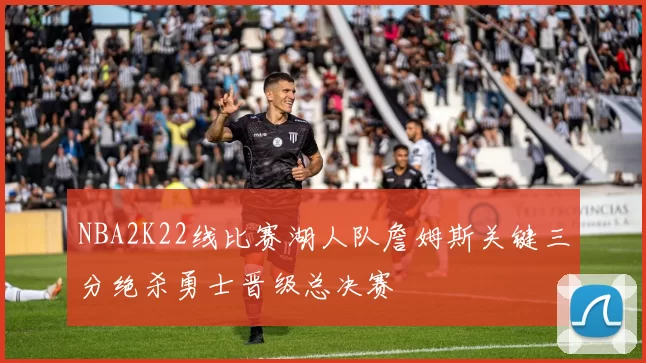 NBA2K22线比赛湖人队詹姆斯关键三分绝杀勇士晋级总决赛
