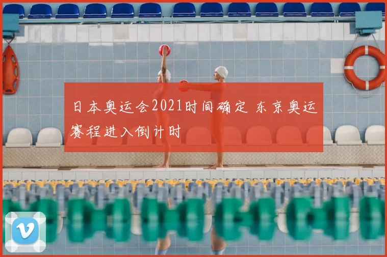 日本奥运会2021时间确定 东京奥运赛程进入倒计时