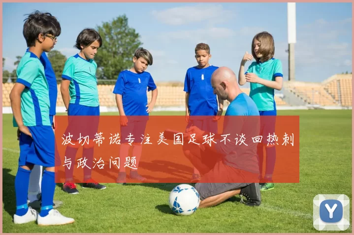 波切蒂诺专注美国足球不谈回热刺与政治问题