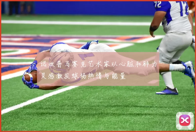 诺坎普马赛克艺术家以心脏和肺为灵感激发球场热情与能量