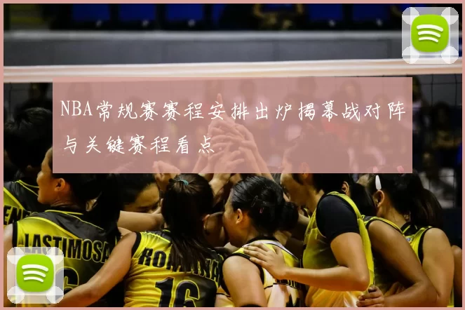 NBA常规赛赛程安排出炉揭幕战对阵与关键赛程看点