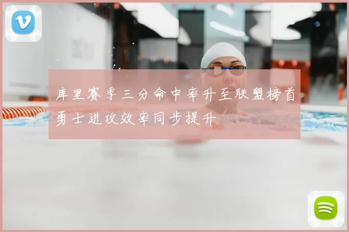 库里赛季三分命中率升至联盟榜首勇士进攻效率同步提升