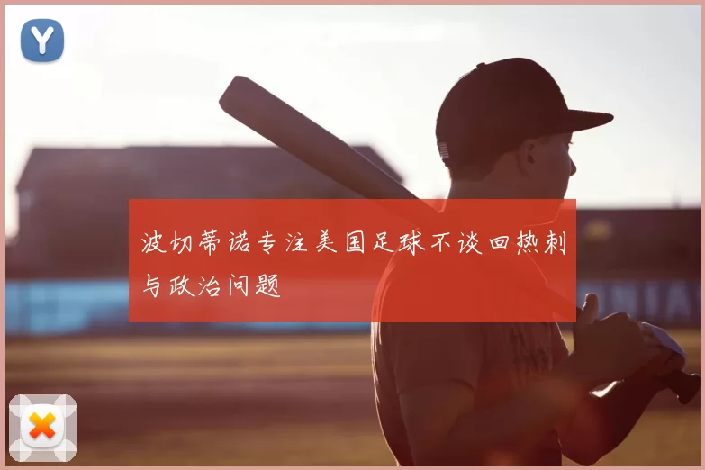 波切蒂诺专注美国足球不谈回热刺与政治问题