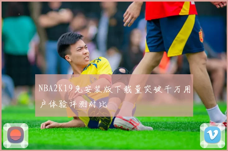 NBA2K19免安装版下载量突破千万用户体验评测对比