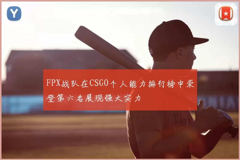FPX战队在CSGO个人能力排行榜中荣登第六名展现强大实力
