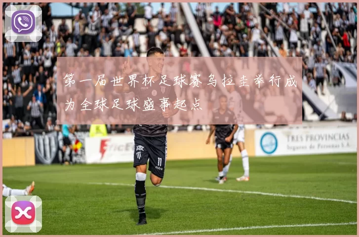 第一届世界杯足球赛乌拉圭举行成为全球足球盛事起点