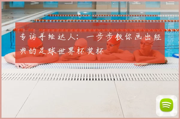 专访手绘达人：一步步教你画出经典的足球世界杯奖杯
