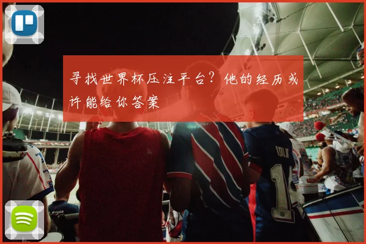 寻找世界杯压注平台？他的经历或许能给你答案