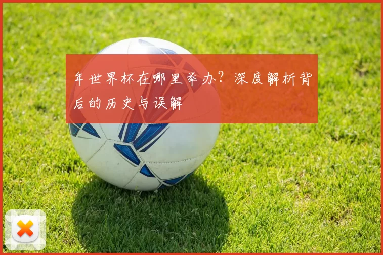 年世界杯在哪里举办？深度解析背后的历史与误解