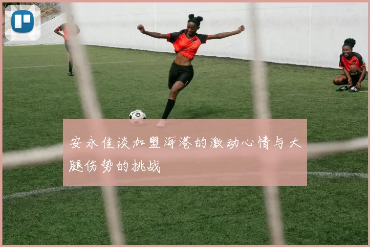 安永佳谈加盟海港的激动心情与大腿伤势的挑战