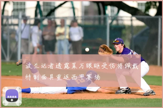 波兰记者透露莱万眼眶受伤将佩戴特制面具重返西甲赛场