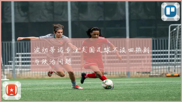 波切蒂诺专注美国足球不谈回热刺与政治问题