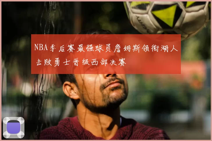 NBA季后赛最强球员詹姆斯领衔湖人击败勇士晋级西部决赛