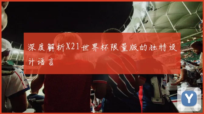 深度解析X21世界杯限量版的独特设计语言