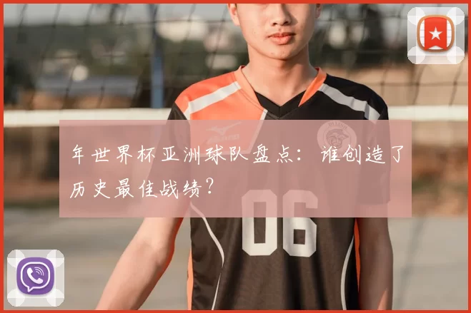 年世界杯亚洲球队盘点：谁创造了历史最佳战绩？