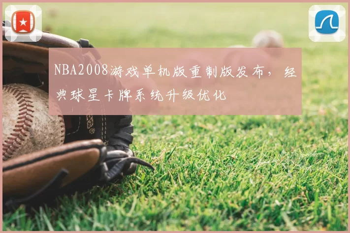 NBA2008游戏单机版重制版发布，经典球星卡牌系统升级优化