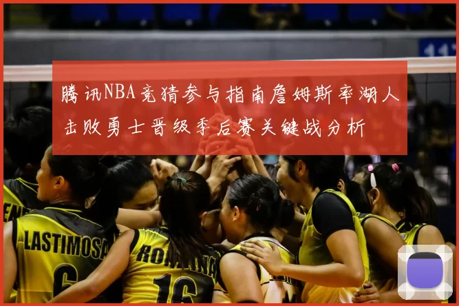 腾讯NBA竞猜参与指南詹姆斯率湖人击败勇士晋级季后赛关键战分析