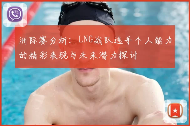 洲际赛分析：LNG战队选手个人能力的精彩表现与未来潜力探讨