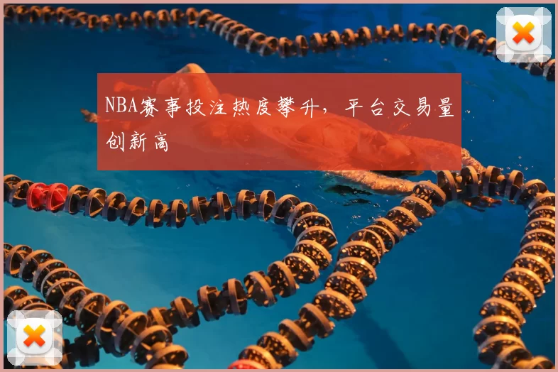 NBA赛事投注热度攀升，平台交易量创新高
