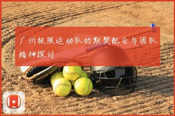 广州极限运动队的默契配合与团队精神探讨