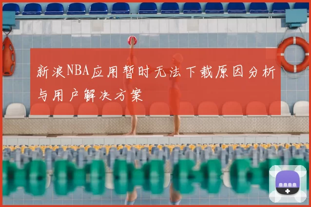 新浪NBA应用暂时无法下载原因分析与用户解决方案