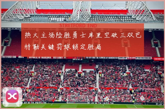 热火主场险胜勇士库里空砍三双巴特勒关键罚球锁定胜局