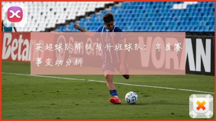 英超球队降级与升班球队：年度赛事变动分析
