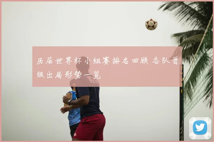 历届世界杯小组赛排名回顾 各队晋级出局形势一览
