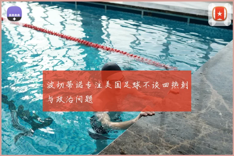 波切蒂诺专注美国足球不谈回热刺与政治问题