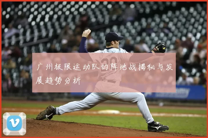广州极限运动队的阵地战揭秘与发展趋势分析