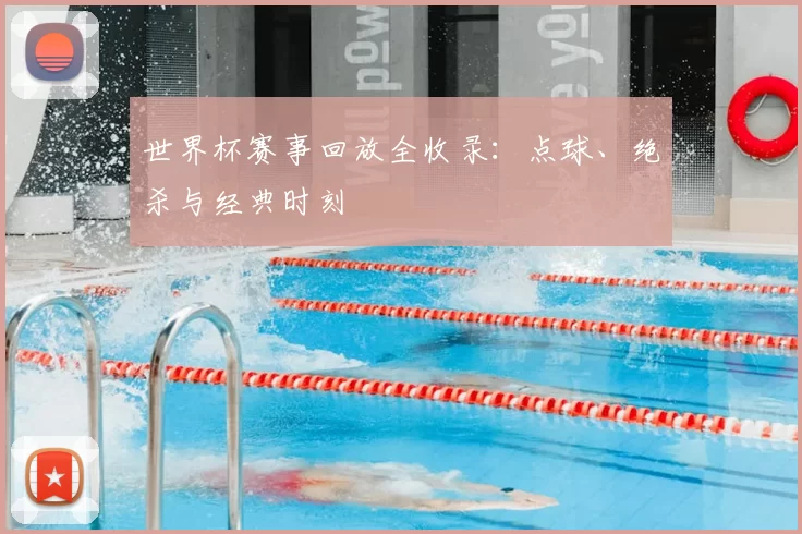 世界杯赛事回放全收录:点球、绝杀与经典时刻