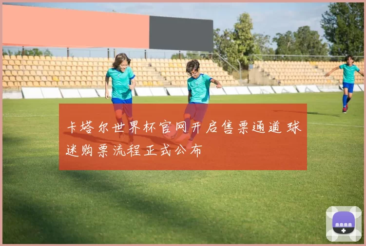 卡塔尔世界杯官网开启售票通道 球迷购票流程正式公布