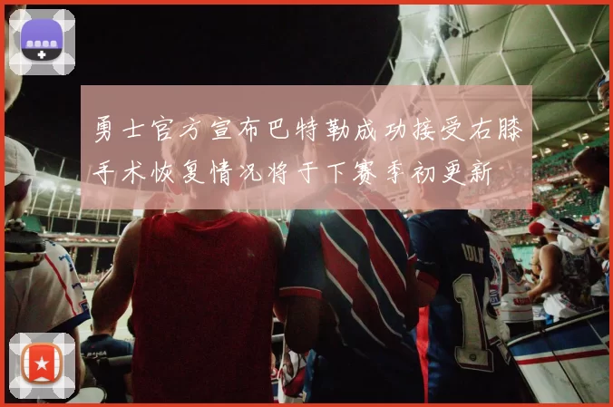 勇士官方宣布巴特勒成功接受右膝手术恢复情况将于下赛季初更新