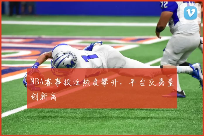 NBA赛事投注热度攀升，平台交易量创新高