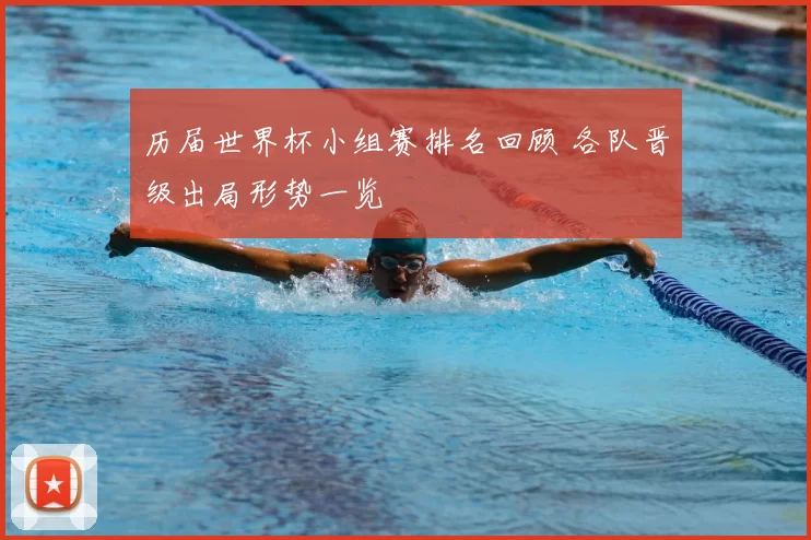 历届世界杯小组赛排名回顾 各队晋级出局形势一览