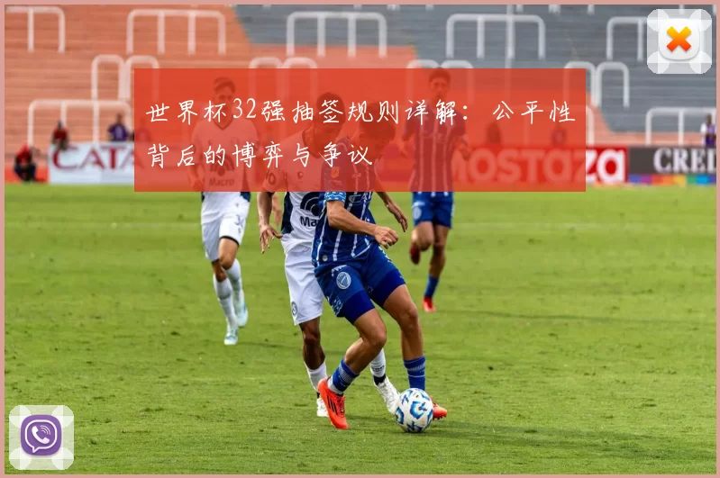 世界杯32强抽签规则详解:公平性背后的博弈与争议