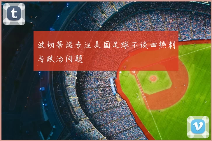 波切蒂诺专注美国足球不谈回热刺与政治问题