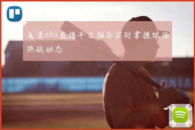 高清nba直播平台推荐实时掌握球场热战动态
