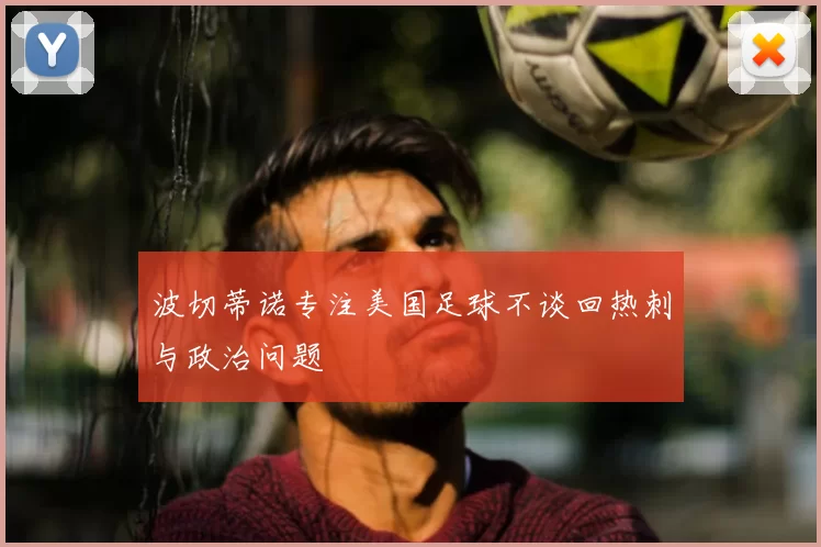 波切蒂诺专注美国足球不谈回热刺与政治问题
