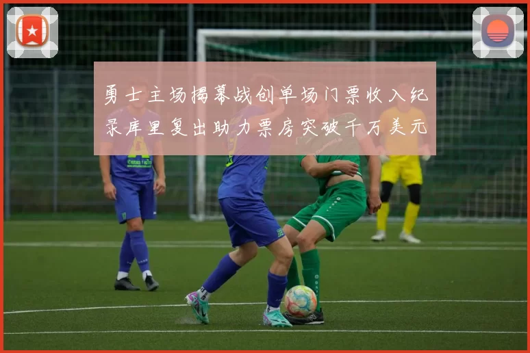 勇士主场揭幕战创单场门票收入纪录库里复出助力票房突破千万美元