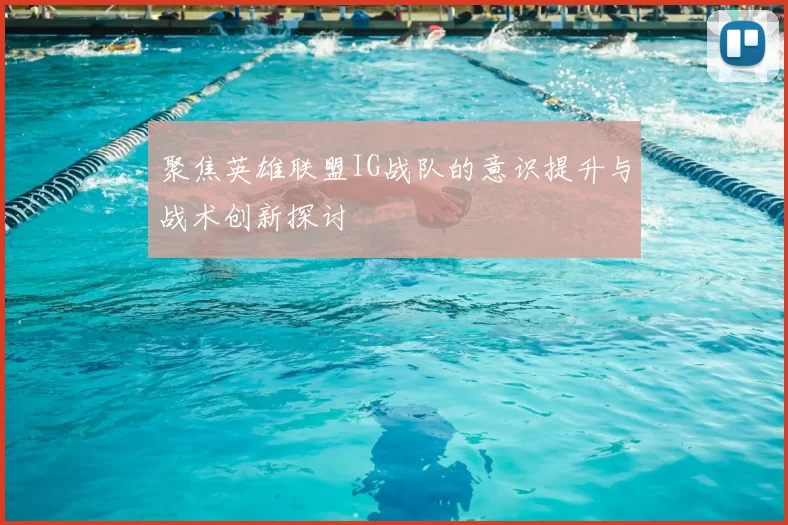 聚焦英雄联盟IG战队的意识提升与战术创新探讨