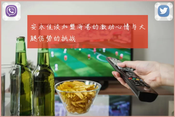 安永佳谈加盟海港的激动心情与大腿伤势的挑战