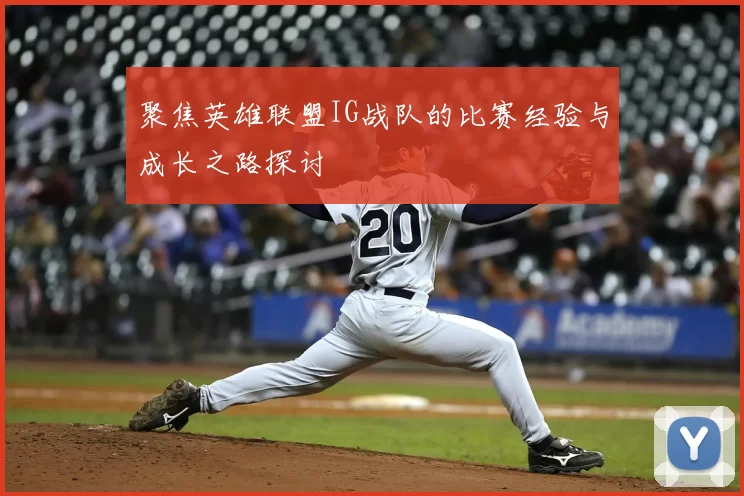 聚焦英雄联盟IG战队的比赛经验与成长之路探讨