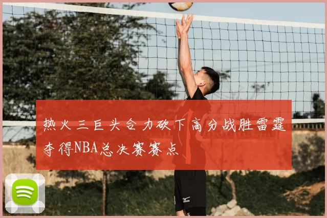 热火三巨头合力砍下高分战胜雷霆夺得NBA总决赛赛点