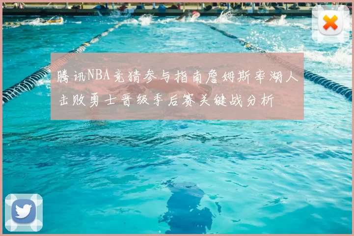 腾讯NBA竞猜参与指南詹姆斯率湖人击败勇士晋级季后赛关键战分析