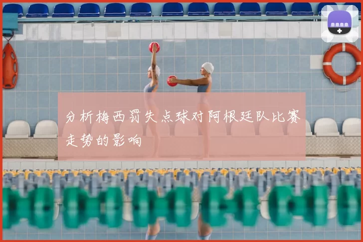 分析梅西罚失点球对阿根廷队比赛走势的影响