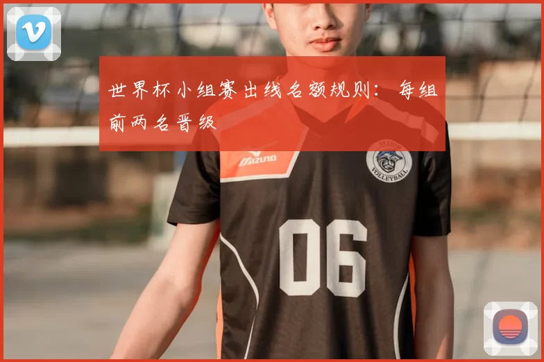 世界杯小组赛出线名额规则:每组前两名晋级