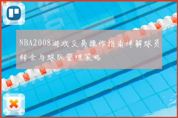NBA2008游戏交易操作指南详解球员转会与球队管理策略