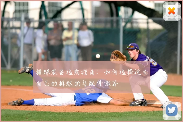 排球装备选购指南：如何选择适合自己的排球拍与配件推荐