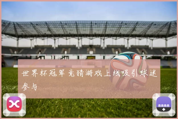 世界杯冠军竞猜游戏上线吸引球迷参与
